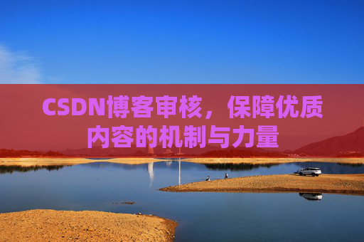 CSDN博客审核,保障优质内容的机制与力量